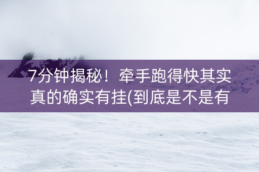 7分钟揭秘！牵手跑得快其实真的确实有挂(到底是不是有挂)