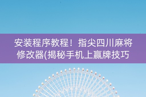安装程序教程！指尖四川麻将修改器(揭秘手机上赢牌技巧)