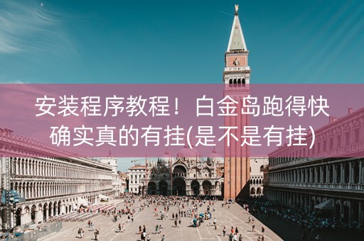 安装程序教程！白金岛跑得快确实真的有挂(是不是有挂)