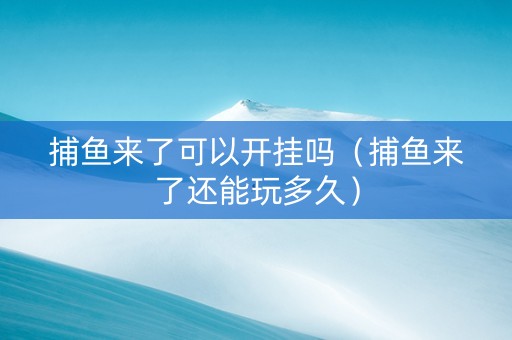 捕鱼来了可以开挂吗（捕鱼来了还能玩多久）