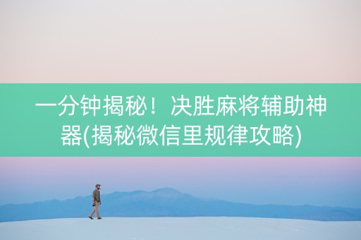 一分钟揭秘！决胜麻将辅助神器(揭秘微信里规律攻略)