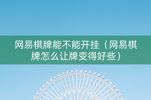 网易棋牌能不能开挂（网易棋牌怎么让牌变得好些）