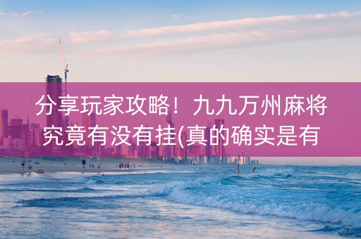 分享玩家攻略！九九万州麻将究竟有没有挂(真的确实是有挂)
