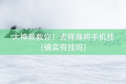 大神教教你！吉祥麻将手机挂(确实有挂吗)