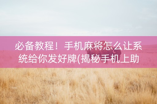 必备教程！手机麻将怎么让系统给你发好牌(揭秘手机上助赢神器购买)