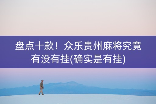 盘点十款！众乐贵州麻将究竟有没有挂(确实是有挂)