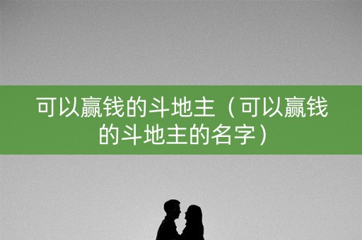 可以赢钱的斗地主（可以赢钱的斗地主的名字）