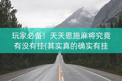 玩家必备！天天恩施麻将究竟有没有挂(其实真的确实有挂)