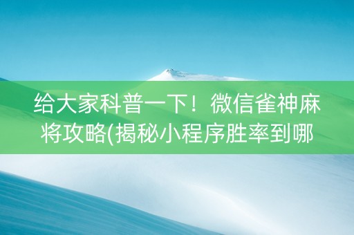 给大家科普一下！微信雀神麻将攻略(揭秘小程序胜率到哪调)