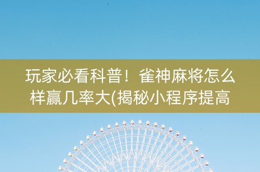 玩家必看科普！雀神麻将怎么样赢几率大(揭秘小程序提高赢的概率)