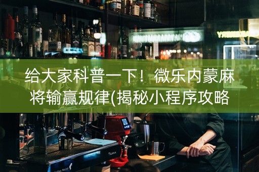 给大家科普一下！微乐内蒙麻将输赢规律(揭秘小程序攻略插件)