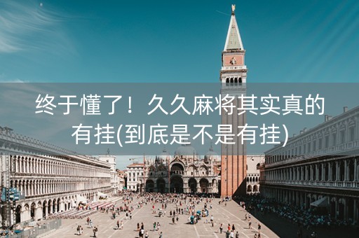 终于懂了！久久麻将其实真的有挂(到底是不是有挂)