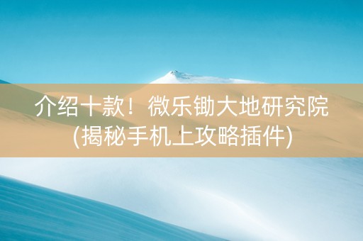 介绍十款！微乐锄大地研究院(揭秘手机上攻略插件)