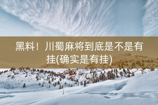 黑料！川蜀麻将到底是不是有挂(确实是有挂)