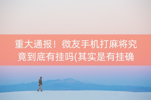 重大通报！微友手机打麻将究竟到底有挂吗(其实是有挂确实有挂)