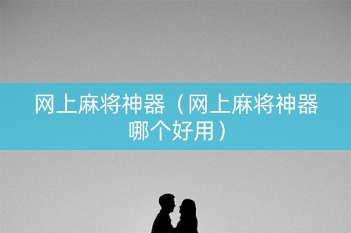 网上麻将神器（网上麻将神器哪个好用）
