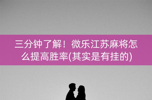 三分钟了解！微乐江苏麻将怎么提高胜率(其实是有挂的)