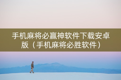 手机麻将必赢神软件下载安卓版（手机麻将必胜软件）