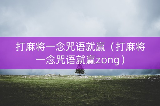 打麻将一念咒语就赢（打麻将一念咒语就赢zong）