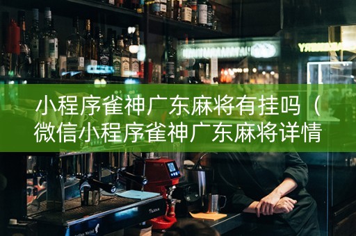 小程序雀神广东麻将有挂吗（微信小程序雀神广东麻将详情）