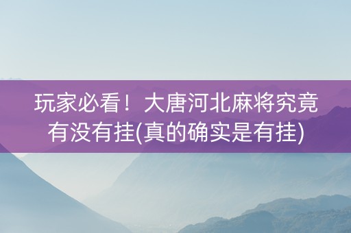 玩家必看！大唐河北麻将究竟有没有挂(真的确实是有挂)