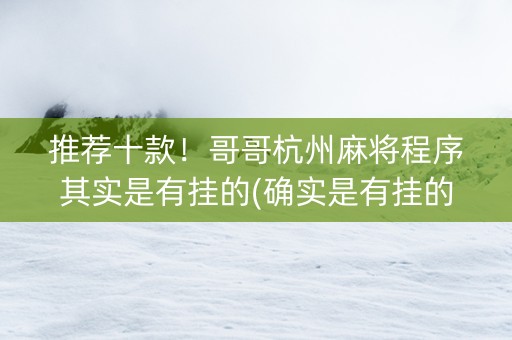 推荐十款！哥哥杭州麻将程序其实是有挂的(确实是有挂的)