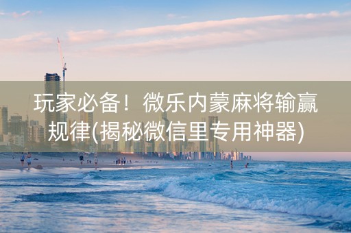 玩家必备！微乐内蒙麻将输赢规律(揭秘微信里专用神器)