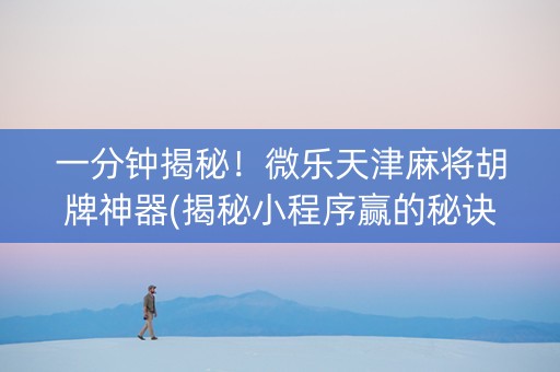 一分钟揭秘！微乐天津麻将胡牌神器(揭秘小程序赢的秘诀)