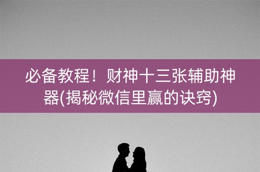 必备教程！财神十三张辅助神器(揭秘微信里赢的诀窍)