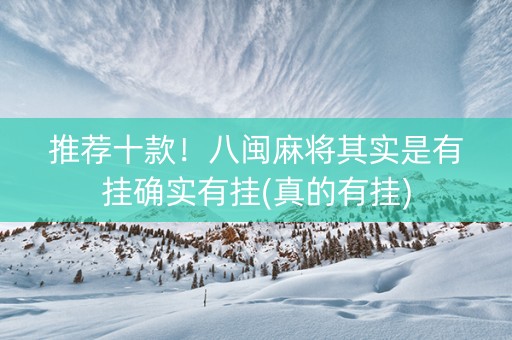 推荐十款！八闽麻将其实是有挂确实有挂(真的有挂)