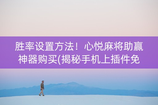 胜率设置方法！心悦麻将助赢神器购买(揭秘手机上插件免费)