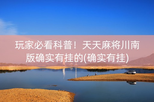 玩家必看科普！天天麻将川南版确实有挂的(确实有挂)