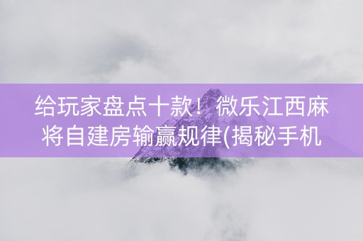 给玩家盘点十款！微乐江西麻将自建房输赢规律(揭秘手机上胜率到哪调)