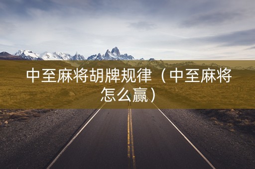 中至麻将胡牌规律（中至麻将怎么赢）