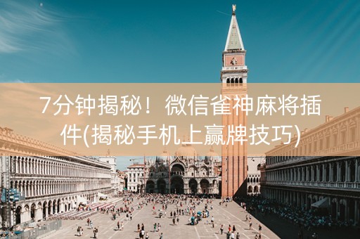 7分钟揭秘！微信雀神麻将插件(揭秘手机上赢牌技巧)