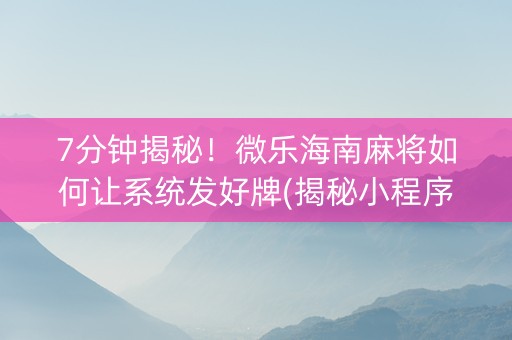 7分钟揭秘！微乐海南麻将如何让系统发好牌(揭秘小程序助赢软件)