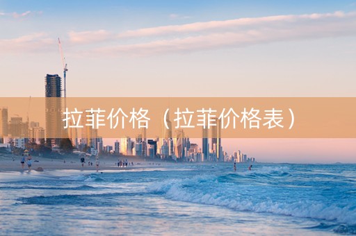 拉菲价格（拉菲价格表）
