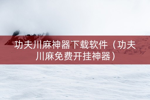 功夫川麻神器下载软件（功夫川麻免费开挂神器）