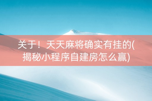 关于！天天麻将确实有挂的(揭秘小程序自建房怎么赢)