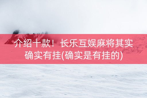介绍十款！长乐互娱麻将其实确实有挂(确实是有挂的)