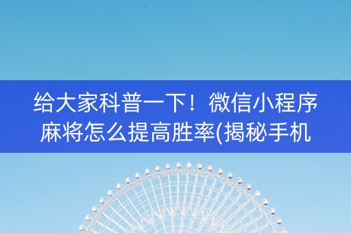 给大家科普一下！微信小程序麻将怎么提高胜率(揭秘手机上专用神器)