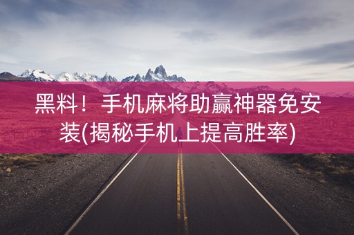 黑料！手机麻将助赢神器免安装(揭秘手机上提高胜率)