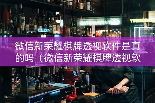 微信新荣耀棋牌透视软件是真的吗（微信新荣耀棋牌透视软件是真的吗安全吗）
