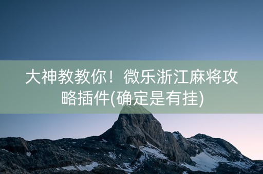大神教教你！微乐浙江麻将攻略插件(确定是有挂)