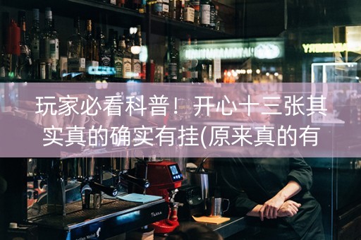 玩家必看科普！开心十三张其实真的确实有挂(原来真的有挂)