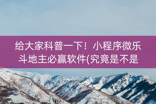 给大家科普一下！小程序微乐斗地主必赢软件(究竟是不是有挂)