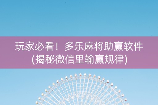 玩家必看！多乐麻将助赢软件(揭秘微信里输赢规律)