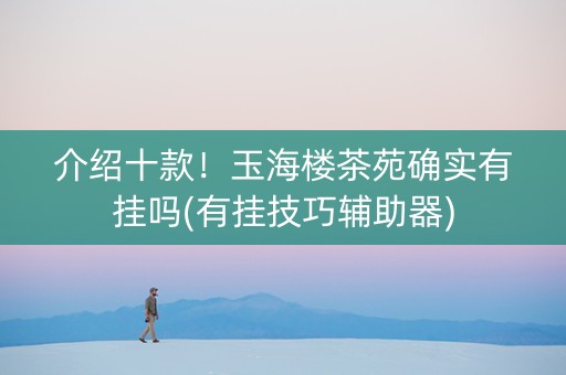 介绍十款！玉海楼茶苑确实有挂吗(有挂技巧辅助器)