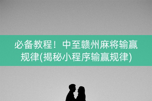 必备教程！中至赣州麻将输赢规律(揭秘小程序输赢规律)