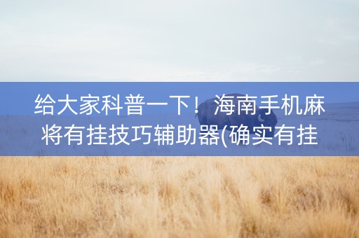 给大家科普一下！海南手机麻将有挂技巧辅助器(确实有挂吗)